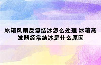 冰箱风扇反复结冰怎么处理 冰箱蒸发器经常结冰是什么原因